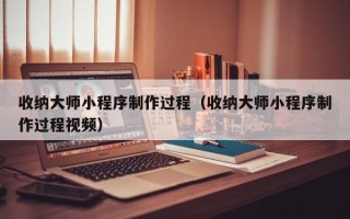 招远收纳大师小程序制作过程（收纳大师小程序制作过程视频）