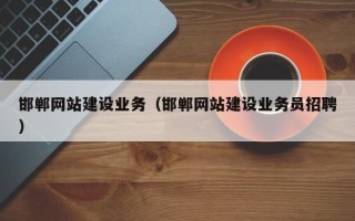 招远邯郸网站建设业务（邯郸网站建设业务员招聘）