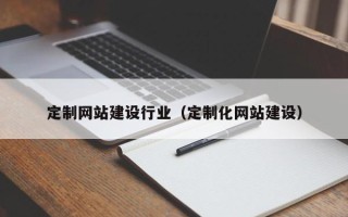 招远定制网站建设行业（定制化网站建设）