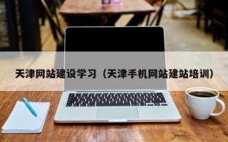 招远天津网站建设学习（天津手机网站建站培训）