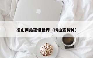 招远横山网站建设推荐（横山宣传片）