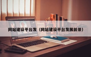 招远网站建设平台发（网站建设平台发展前景）