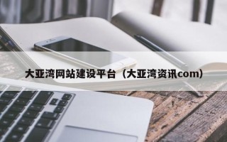 招远大亚湾网站建设平台（大亚湾资讯com）